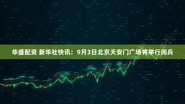 华盛配资 新华社快讯：9月3日北京天安门广场将举行阅兵