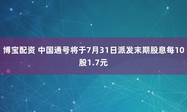 博宝配资 中国通号将于7月31日派发末期股息每10股1.7元