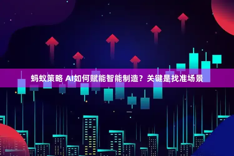 蚂蚁策略 AI如何赋能智能制造？关键是找准场景