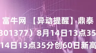 富牛网 【异动提醒】鼎泰高科（301377）8月14日13点35分创60日新高