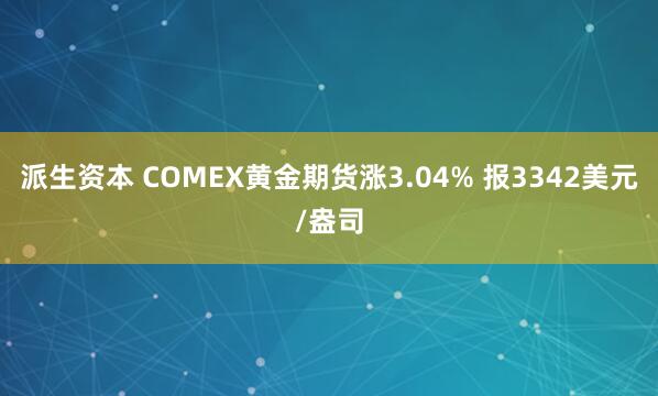 派生资本 COMEX黄金期货涨3.04% 报3342美元/盎司