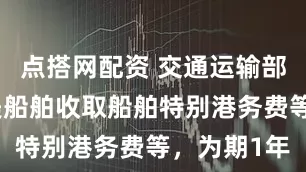 点搭网配资 交通运输部：暂停对美船舶收取船舶特别港务费等，为期1年