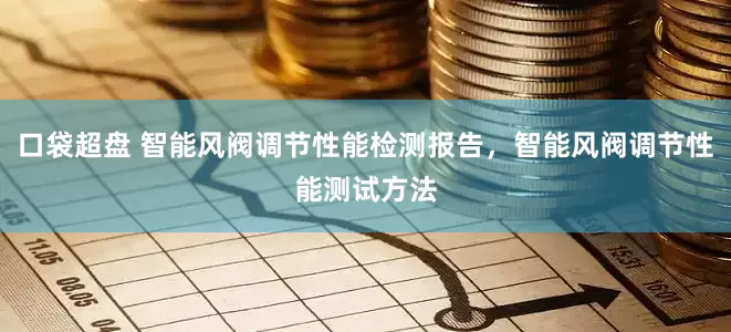 口袋超盘 智能风阀调节性能检测报告，智能风阀调节性能测试方法