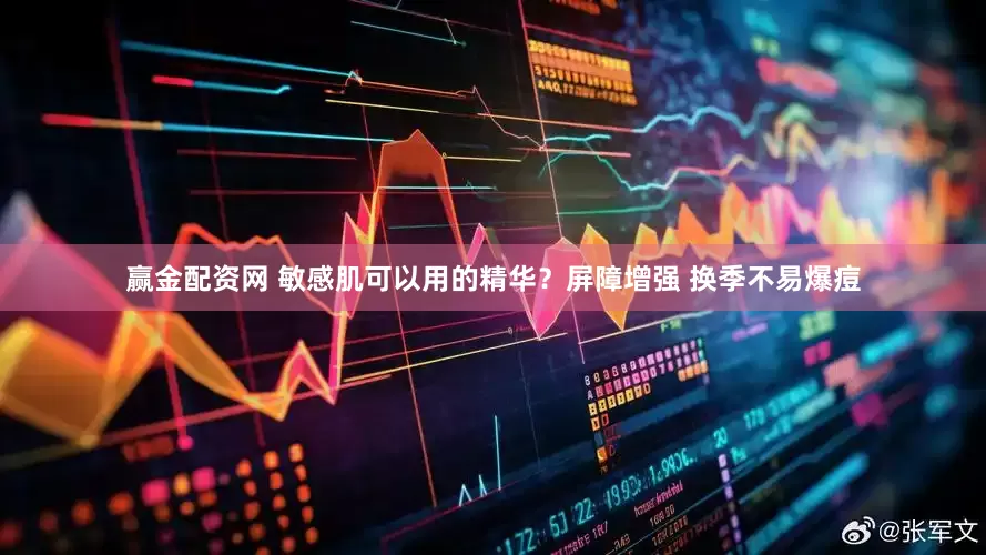 赢金配资网 敏感肌可以用的精华？屏障增强 换季不易爆痘