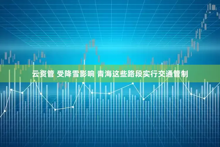云资管 受降雪影响 青海这些路段实行交通管制