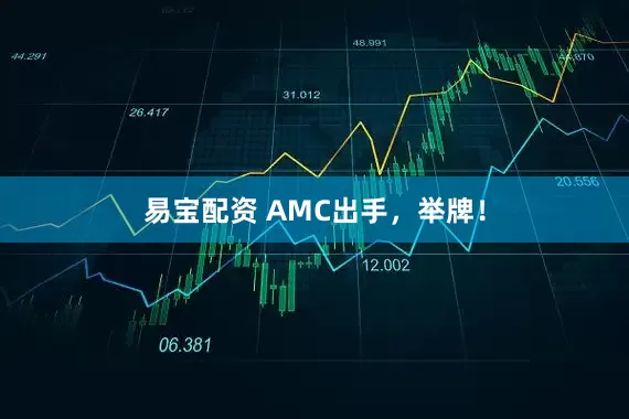 易宝配资 AMC出手，举牌！