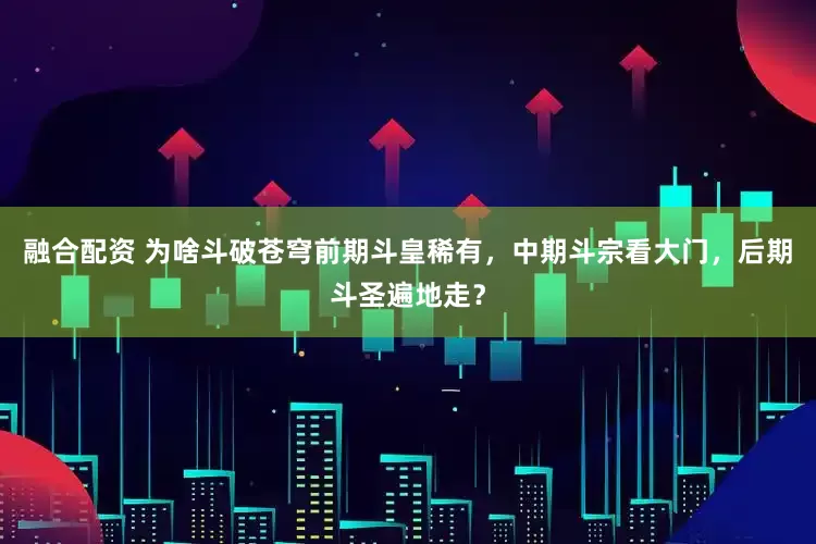 融合配资 为啥斗破苍穹前期斗皇稀有，中期斗宗看大门，后期斗圣遍地走？